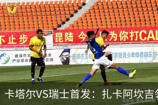 卡塔尔VS瑞士首发：扎卡阿坎吉领衔 恩博洛配恩多耶